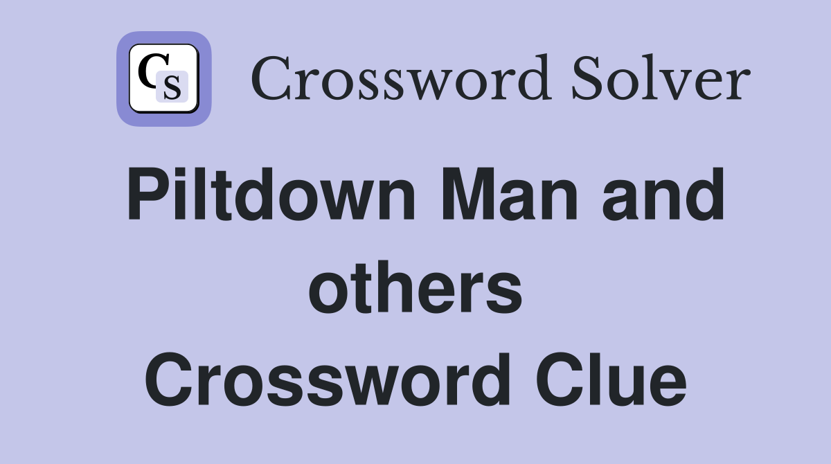 Piltdown Man and others Crossword Clue