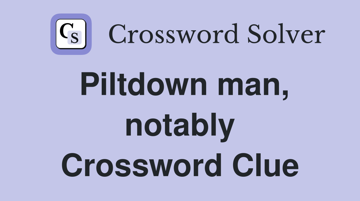 Piltdown man, notably Crossword Clue