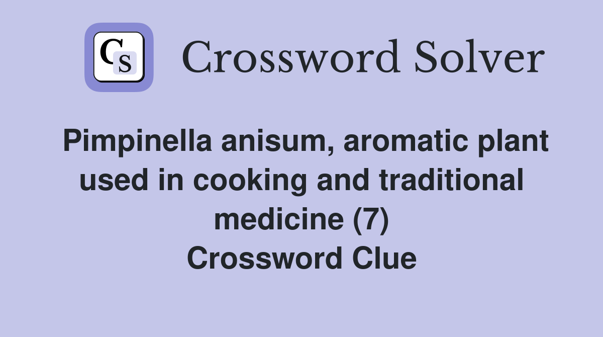 Pimpinella anisum, aromatic plant used in cooking and traditional medicine (7) Crossword Clue