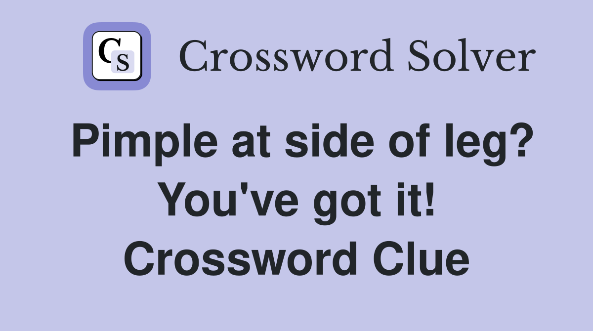 Pimple at side of leg? You've got it! Crossword Clue