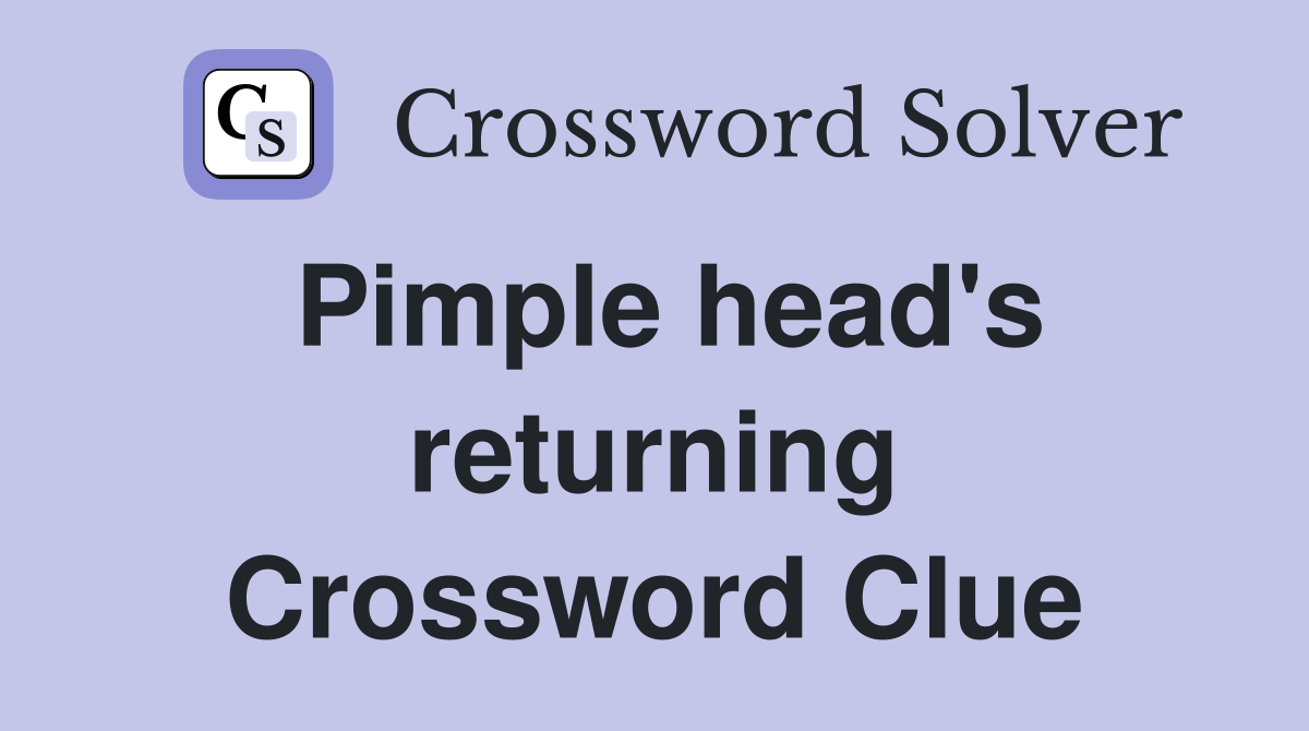 Pimple head's returning Crossword Clue