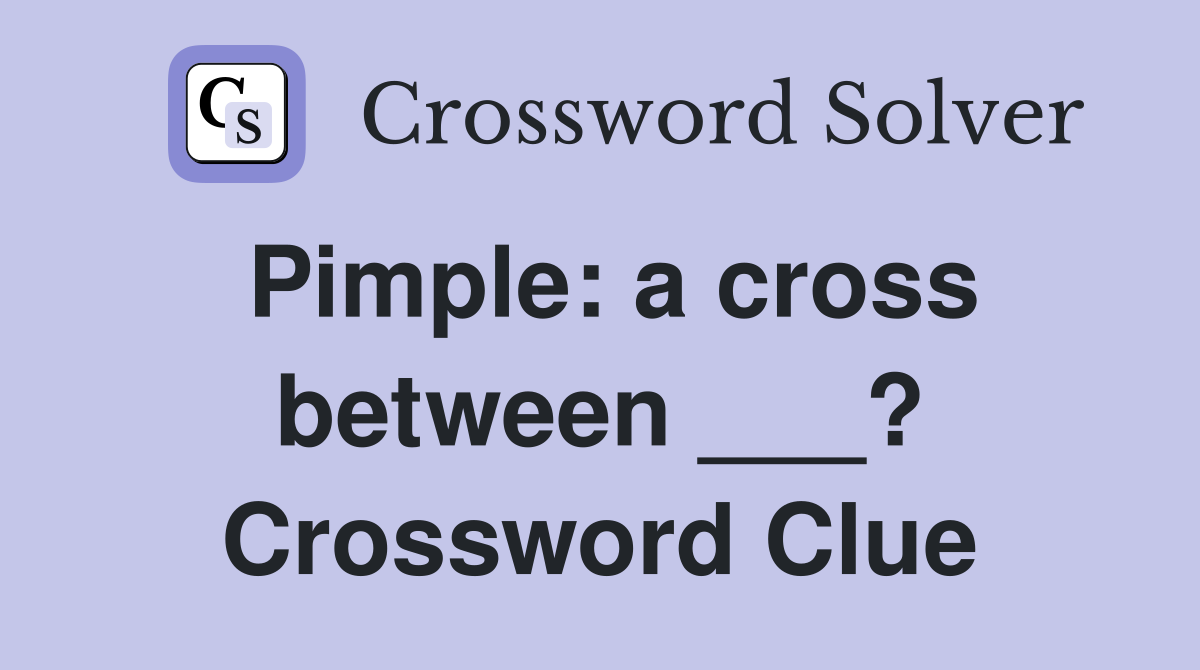 Pimple: a cross between ___? Crossword Clue
