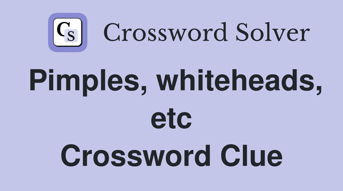 Pimples, whiteheads, etc Crossword Clue