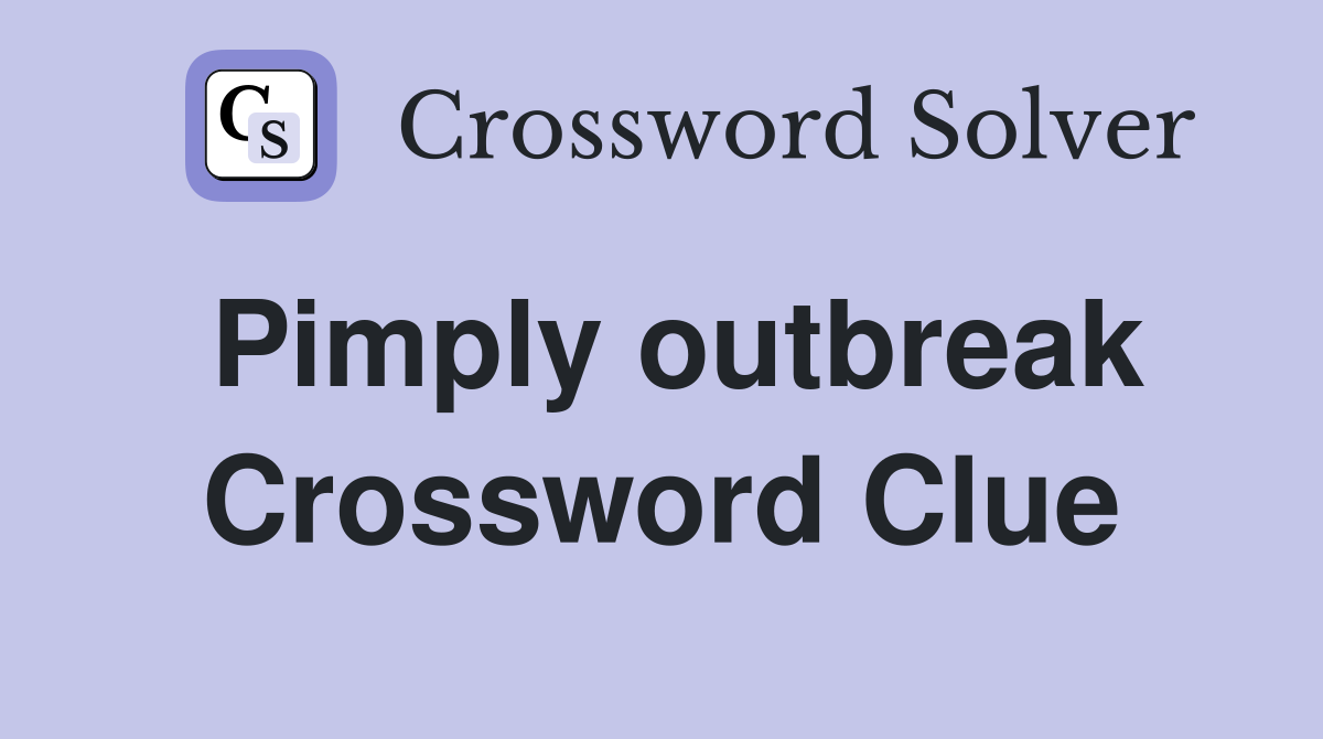 Pimply outbreak Crossword Clue