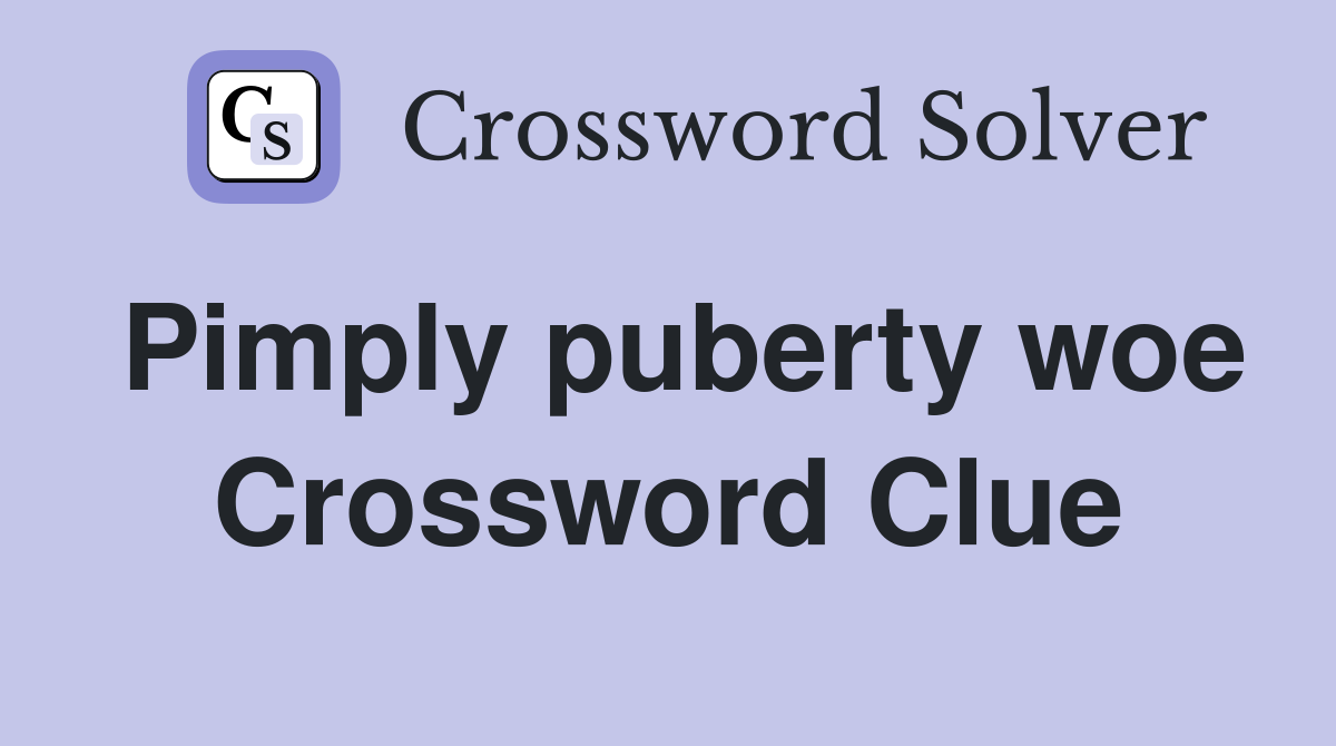 Pimply puberty woe Crossword Clue
