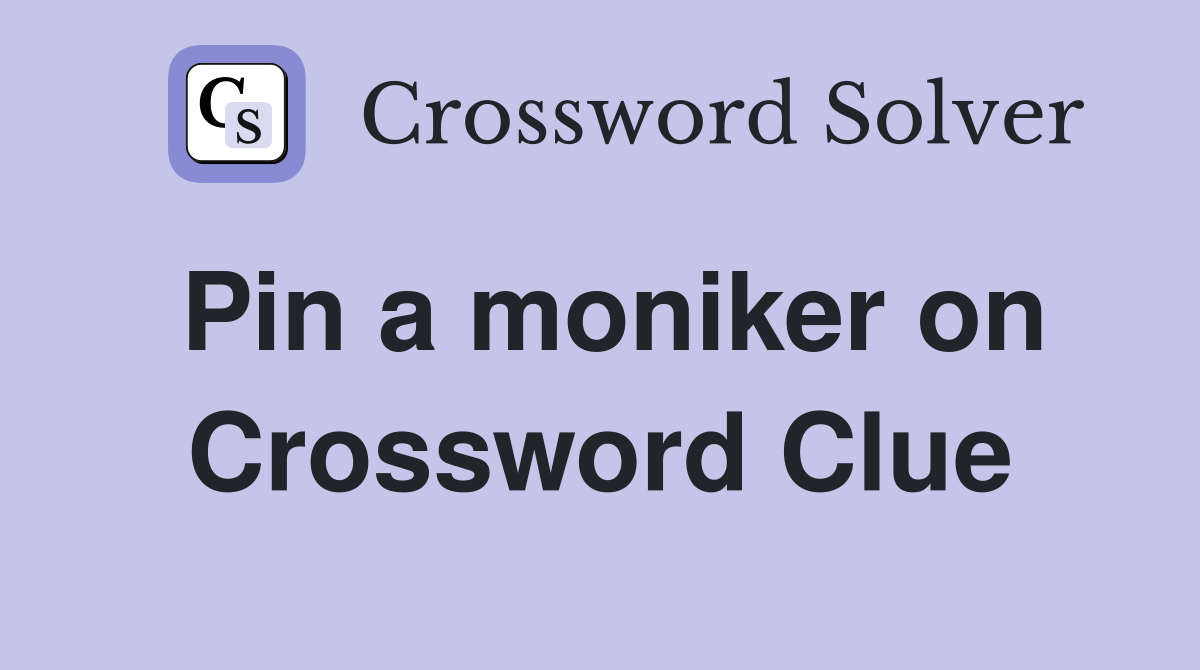 Pin a moniker on Crossword Clue