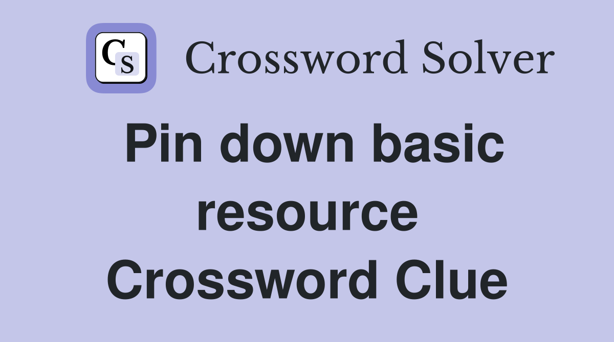 Pin down basic resource Crossword Clue