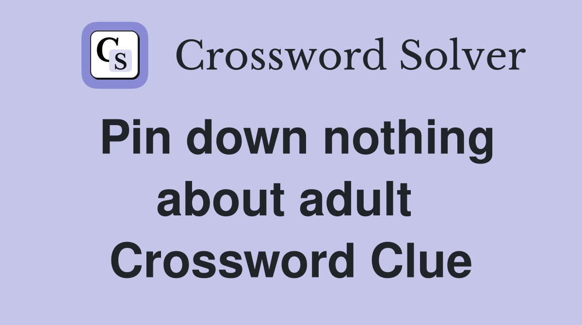 Pin down nothing about adult  Crossword Clue