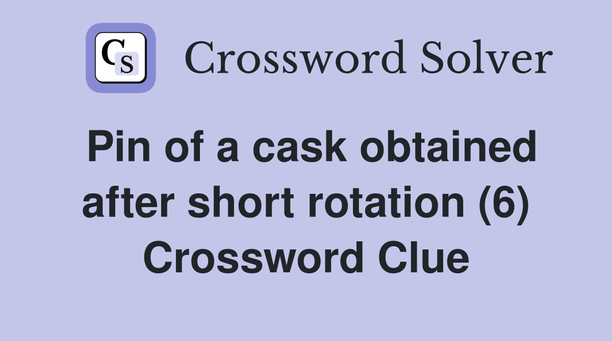 Pin of a cask obtained after short rotation (6) Crossword Clue