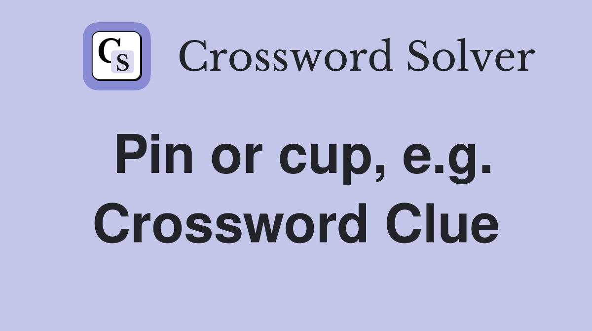 Pin or cup, e.g. Crossword Clue