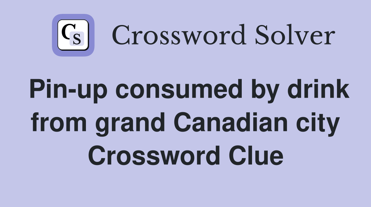 Pin-up consumed by drink from grand Canadian city Crossword Clue