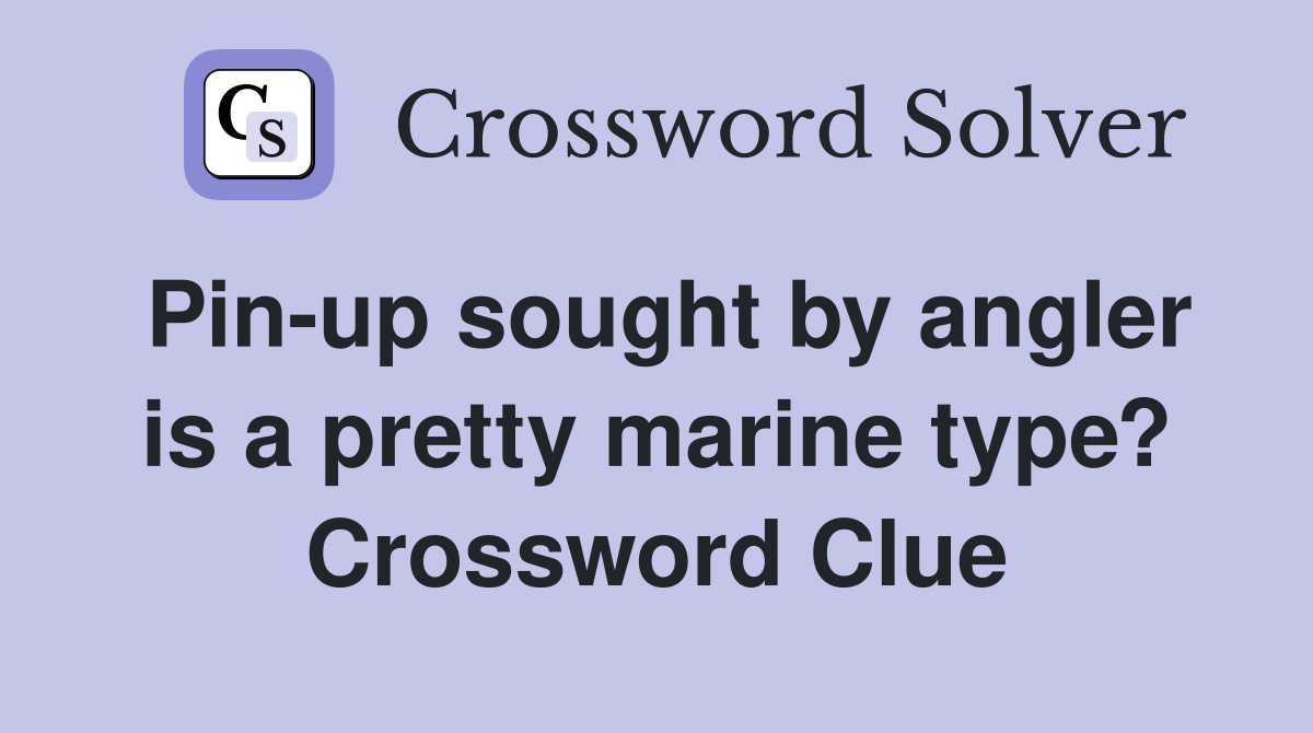 Pin-up sought by angler is a pretty marine type? Crossword Clue