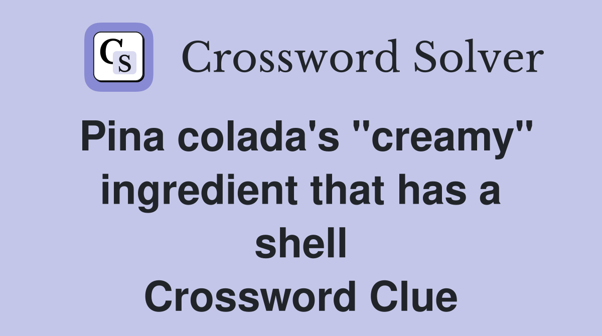 Pina colada's "creamy" ingredient that has a shell Crossword Clue