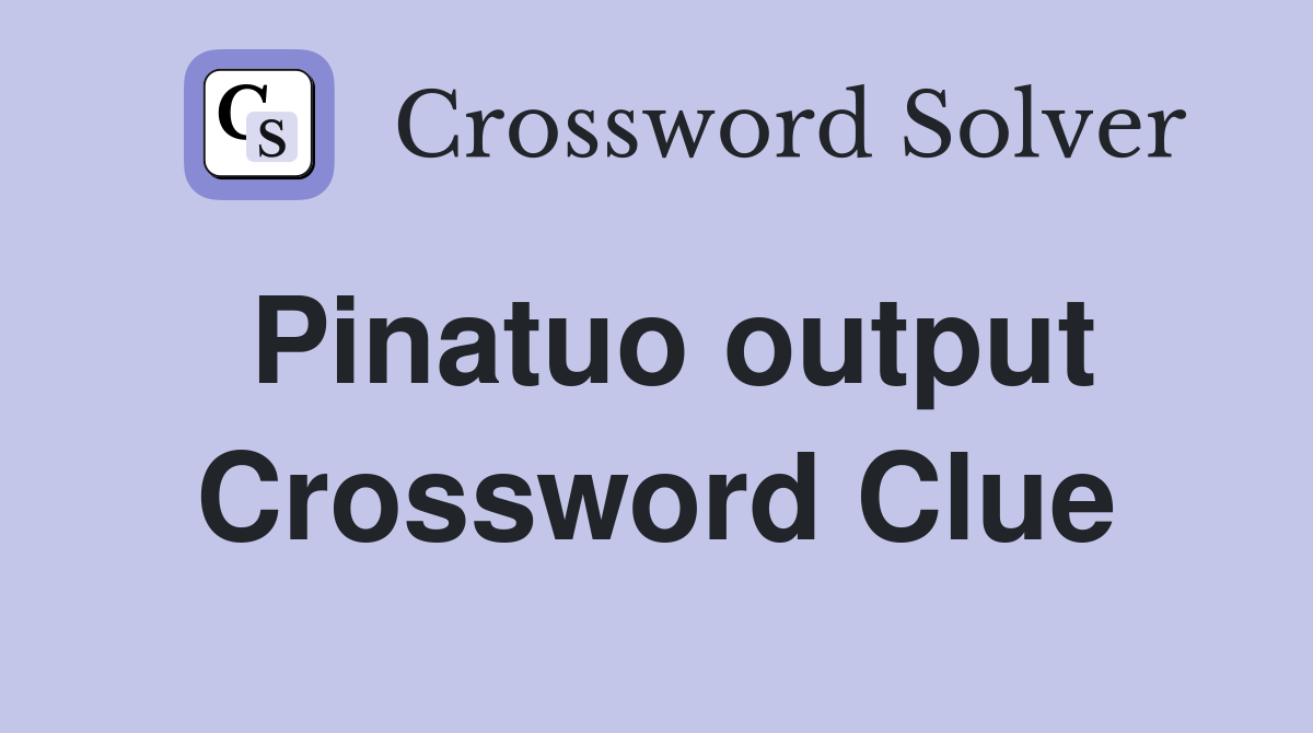 Pinatuo output Crossword Clue