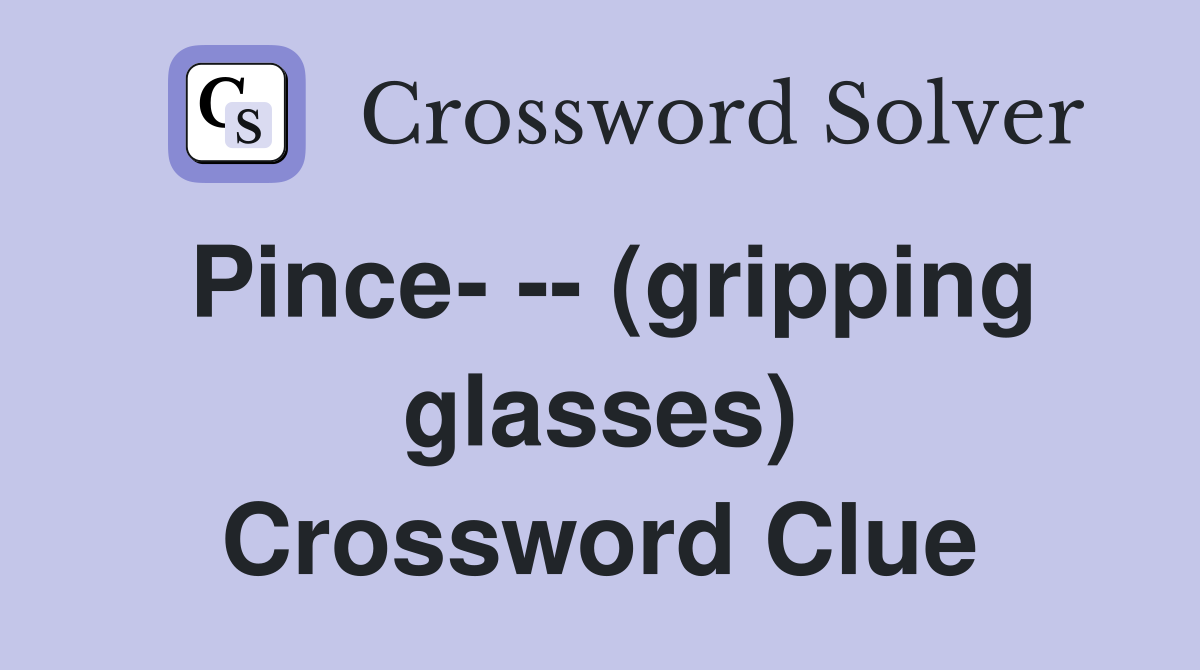 Pince- -- (gripping glasses) Crossword Clue
