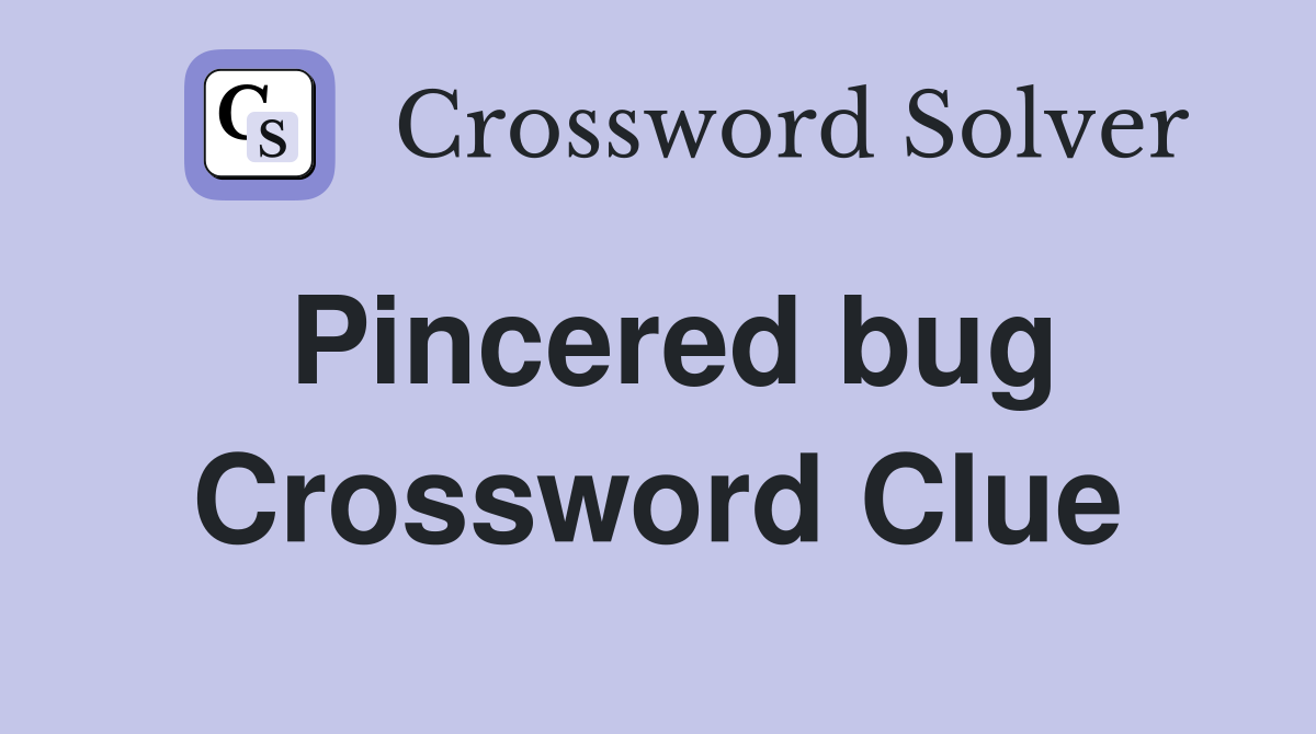 Pincered bug Crossword Clue