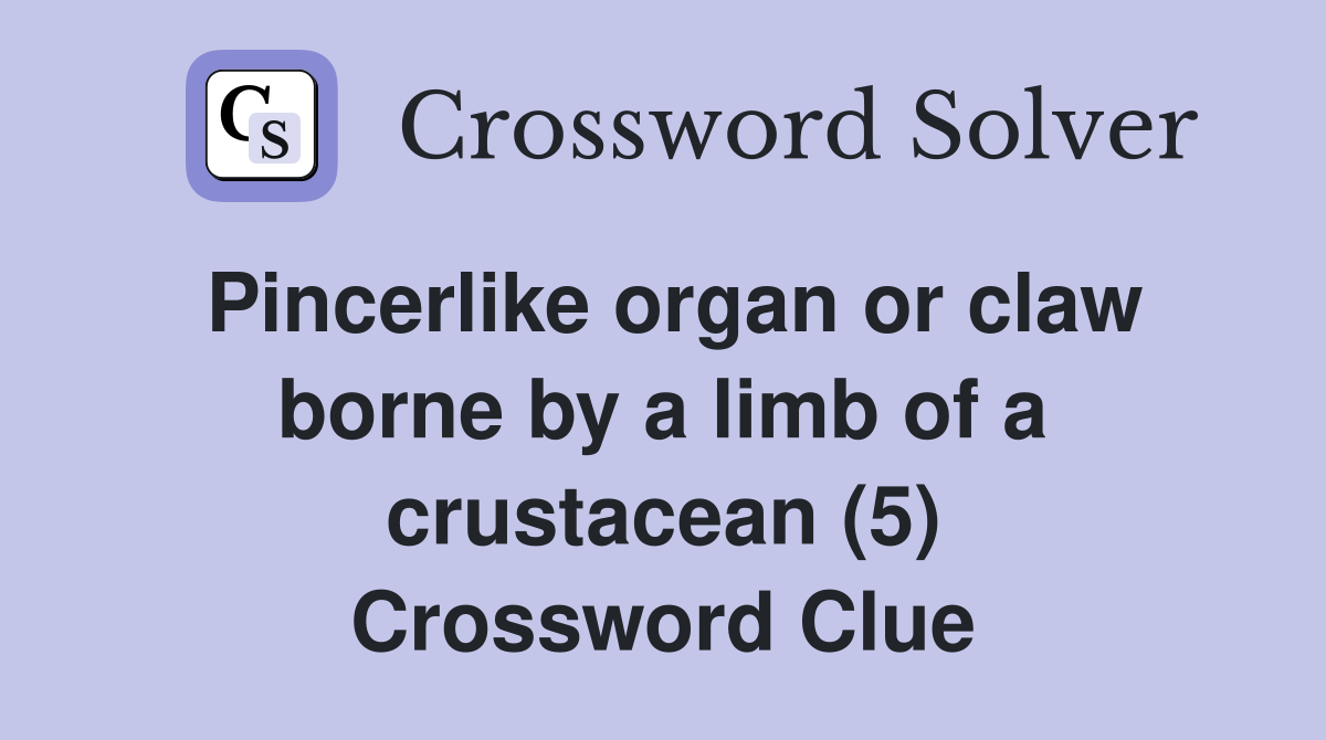 Pincerlike organ or claw borne by a limb of a crustacean (5) Crossword Clue