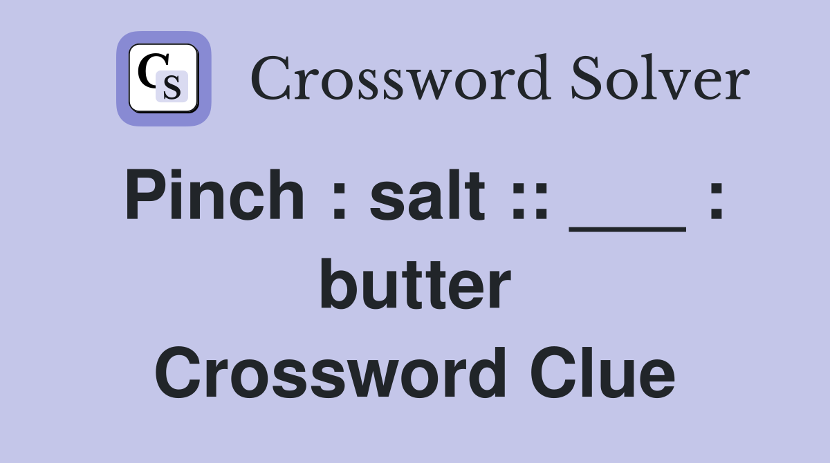 Pinch : salt :: ___ : butter Crossword Clue