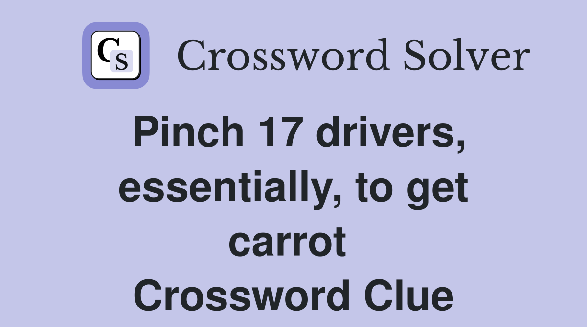 Pinch 17 drivers, essentially, to get carrot  Crossword Clue
