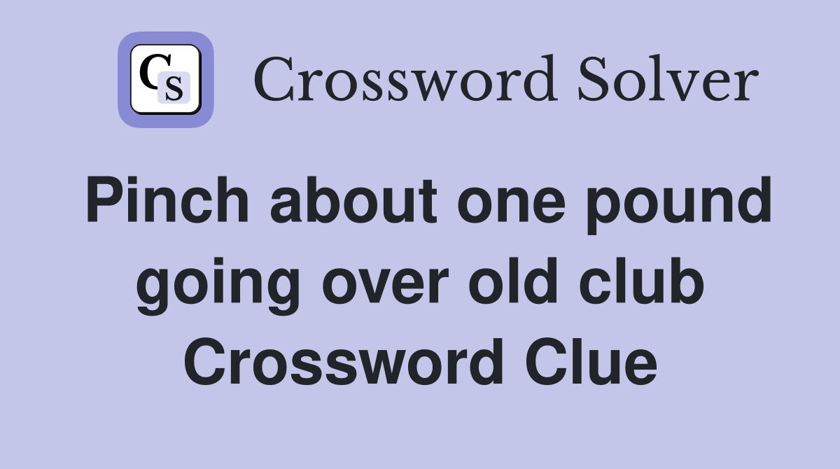 Pinch about one pound going over old club Crossword Clue