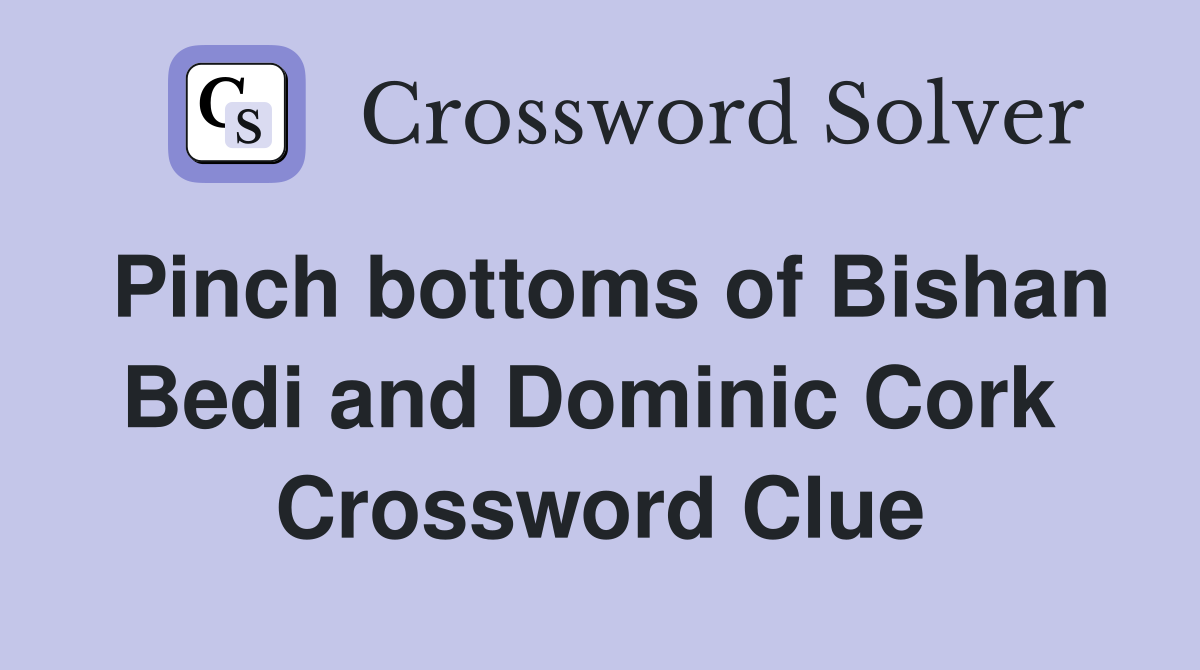 Pinch bottoms of Bishan Bedi and Dominic Cork  Crossword Clue