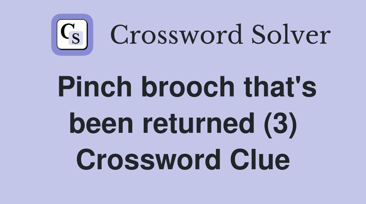 Pinch brooch that's been returned (3) Crossword Clue