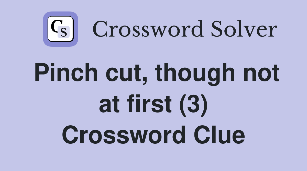 Pinch cut, though not at first (3) Crossword Clue