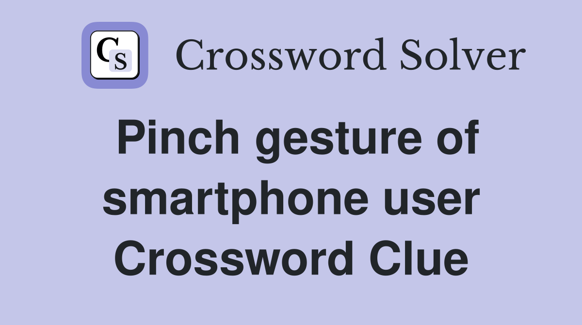 Pinch gesture of smartphone user Crossword Clue