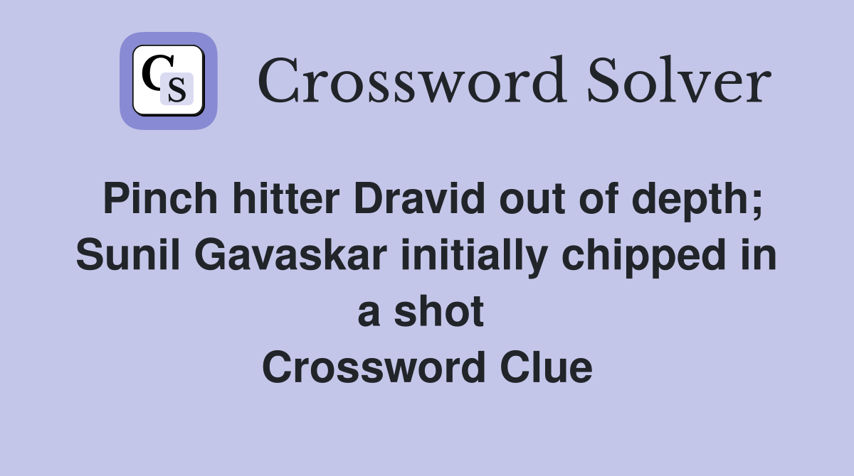 Pinch hitter Dravid out of depth; Sunil Gavaskar initially chipped in a shot  Crossword Clue