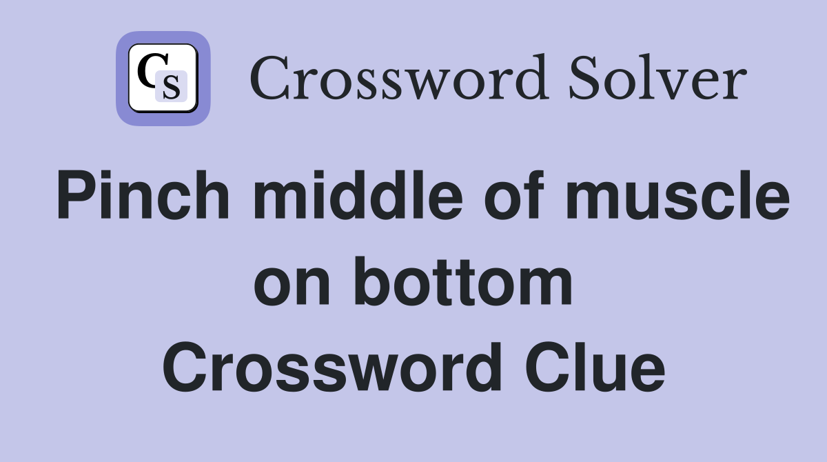 Pinch middle of muscle on bottom Crossword Clue
