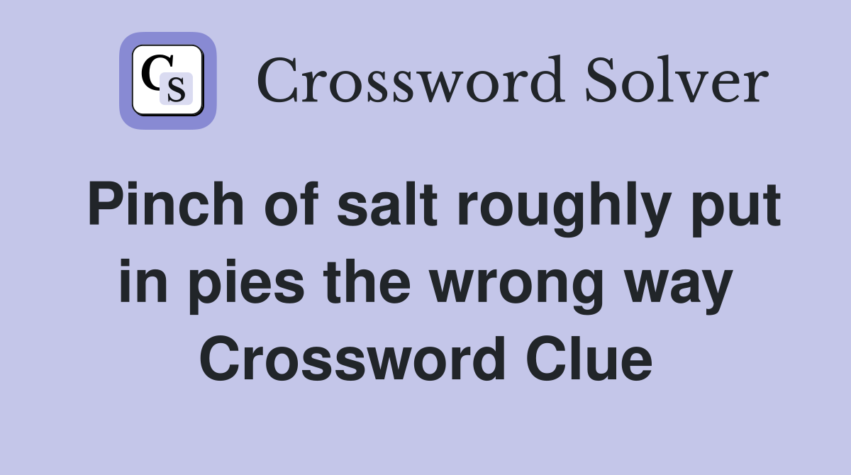 Pinch of salt roughly put in pies the wrong way Crossword Clue