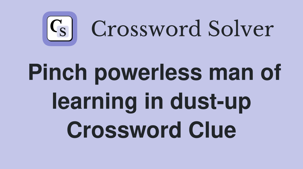 Pinch powerless man of learning in dust-up Crossword Clue
