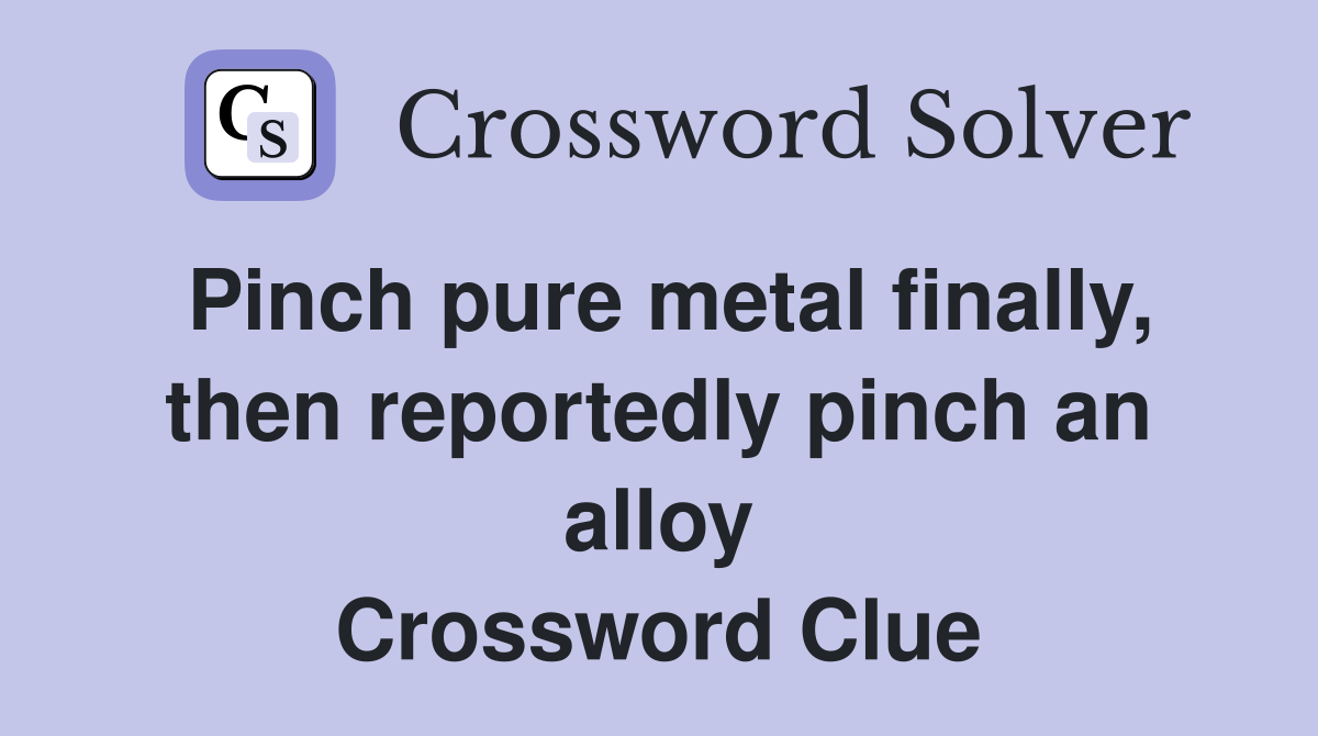 Pinch pure metal finally, then reportedly pinch an alloy Crossword Clue