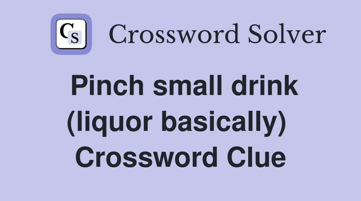 Pinch small drink (liquor basically)  Crossword Clue