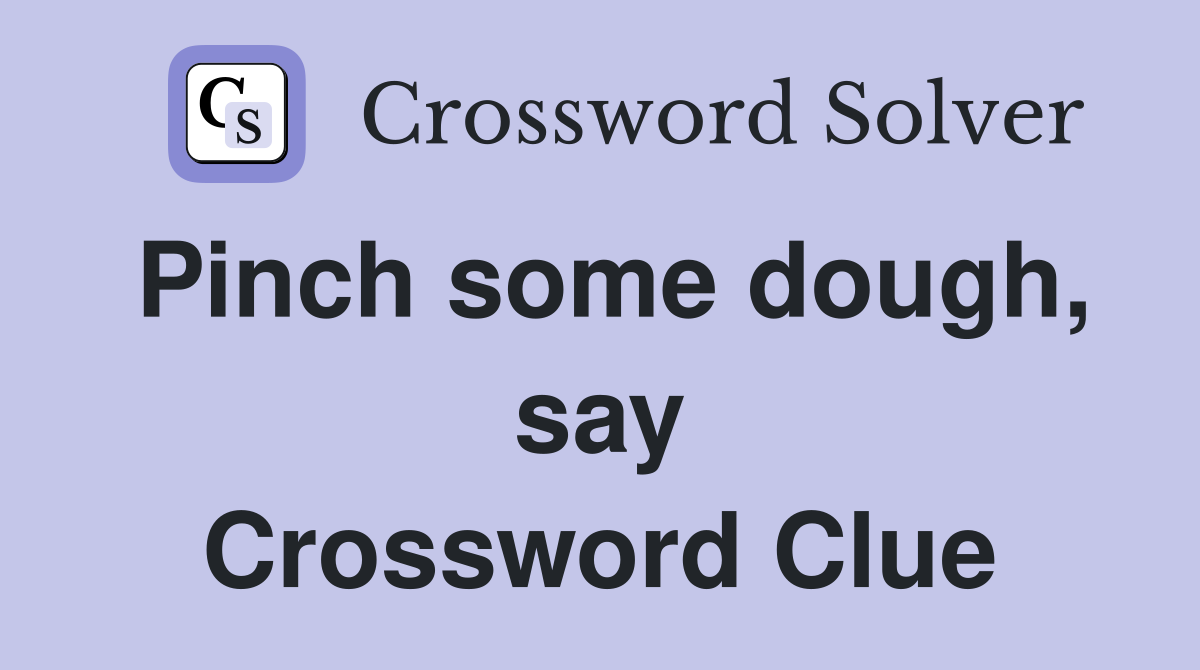 Pinch some dough, say Crossword Clue