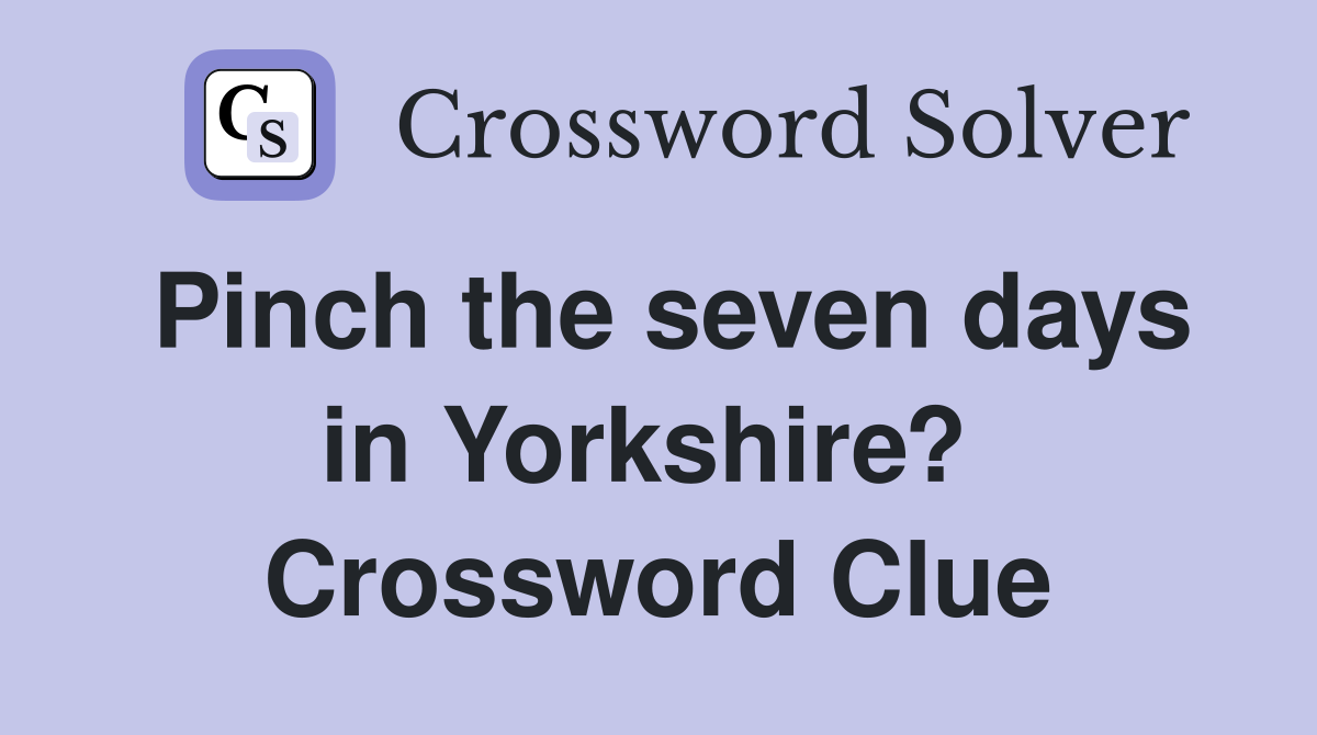 Pinch the seven days in Yorkshire?  Crossword Clue
