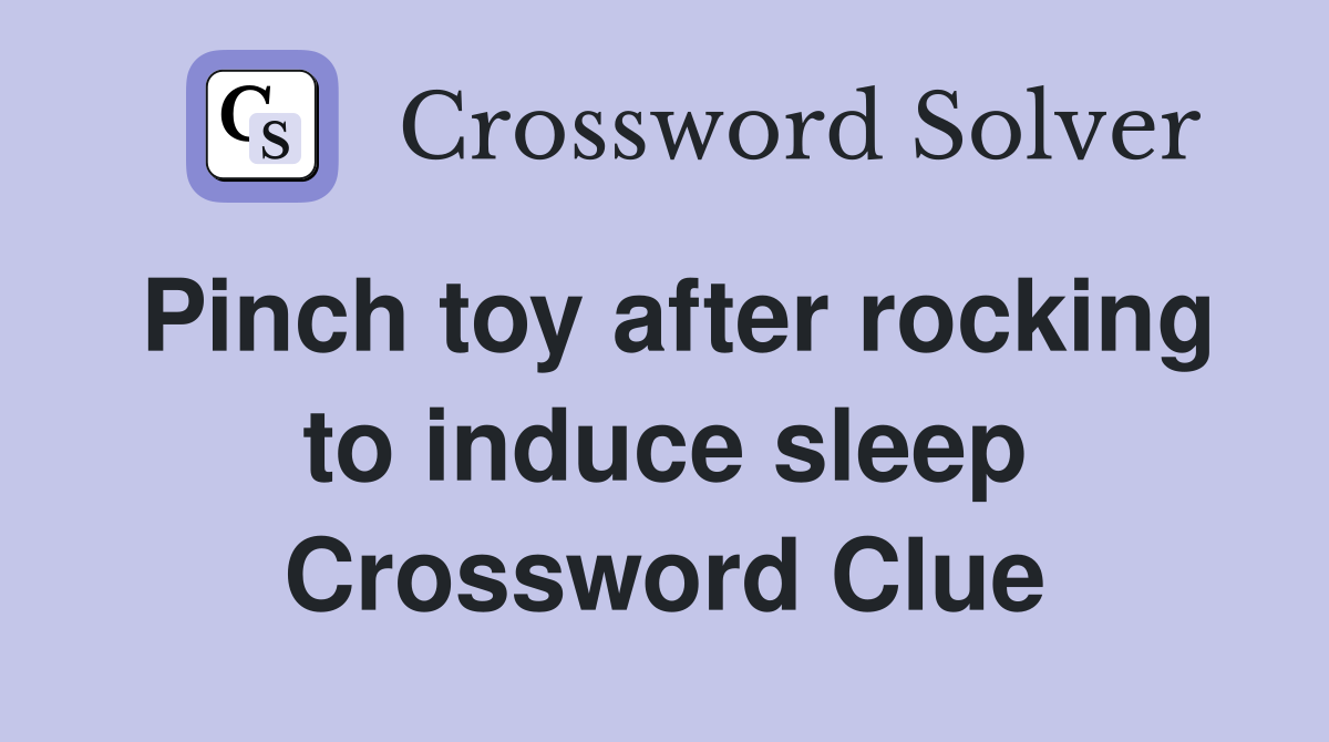 Pinch toy after rocking to induce sleep Crossword Clue