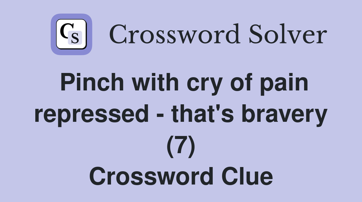 Pinch with cry of pain repressed - that's bravery (7) Crossword Clue