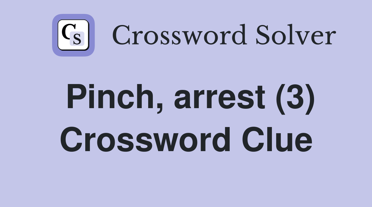 Pinch, arrest (3) Crossword Clue