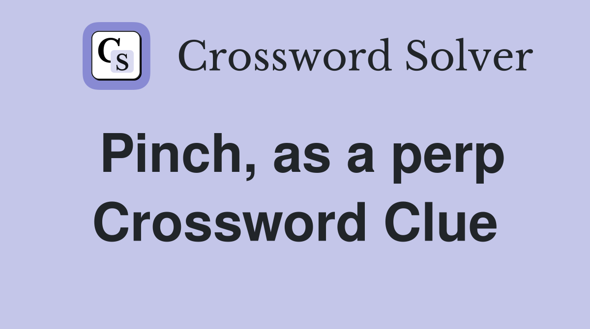 Pinch, as a perp Crossword Clue