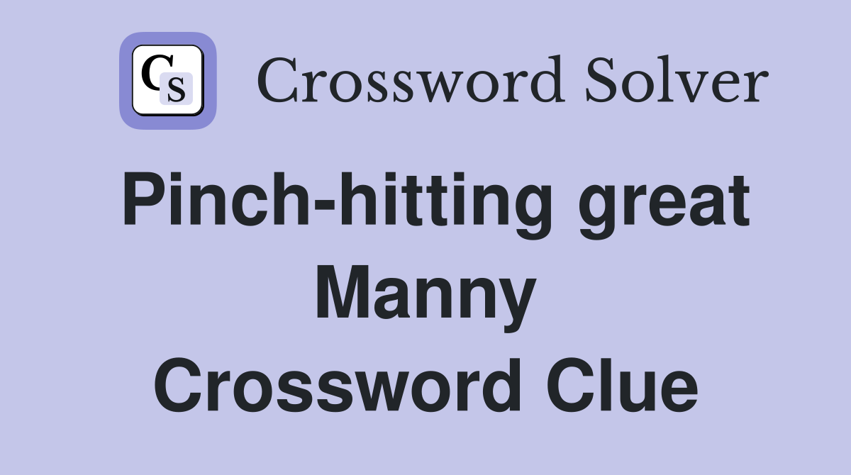 Pinch-hitting great Manny Crossword Clue