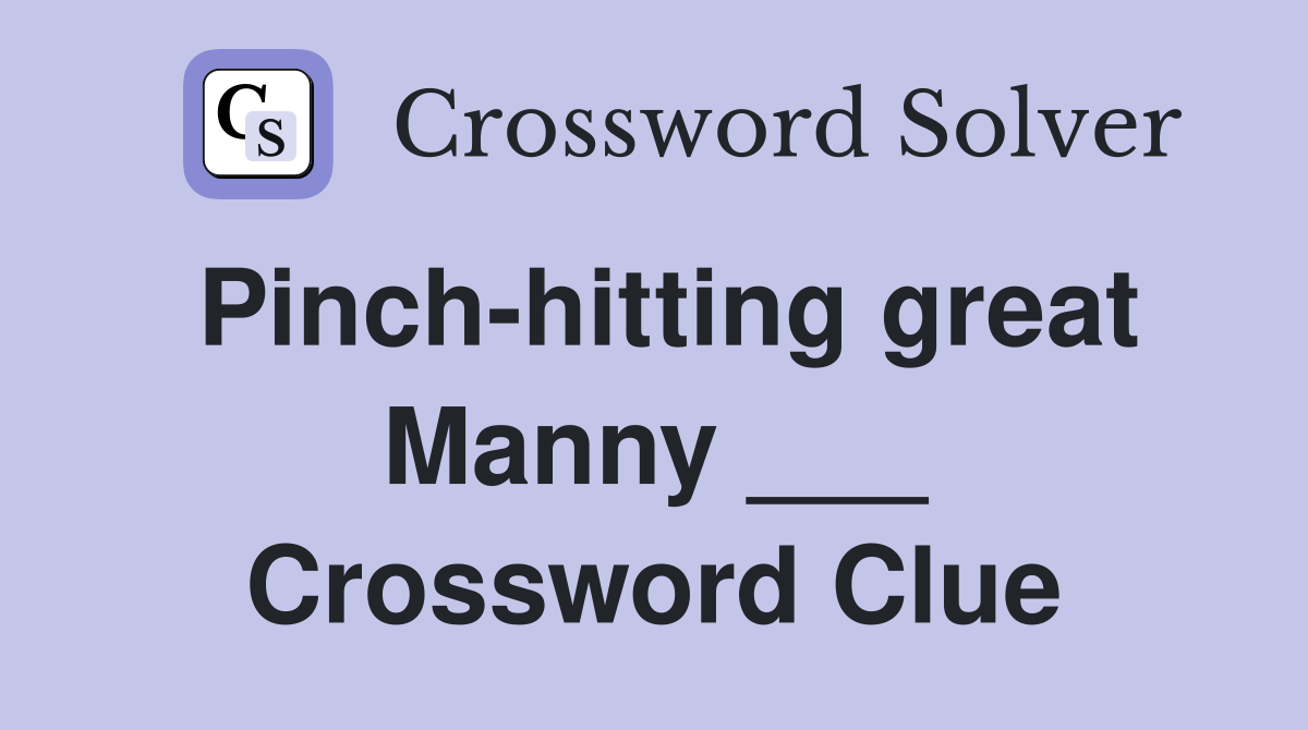 Pinch-hitting great Manny ___ Crossword Clue