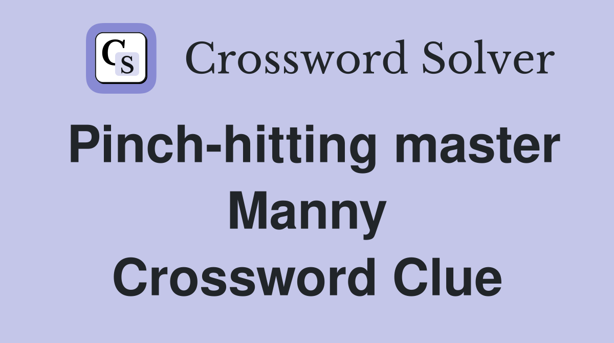 Pinch-hitting master Manny Crossword Clue