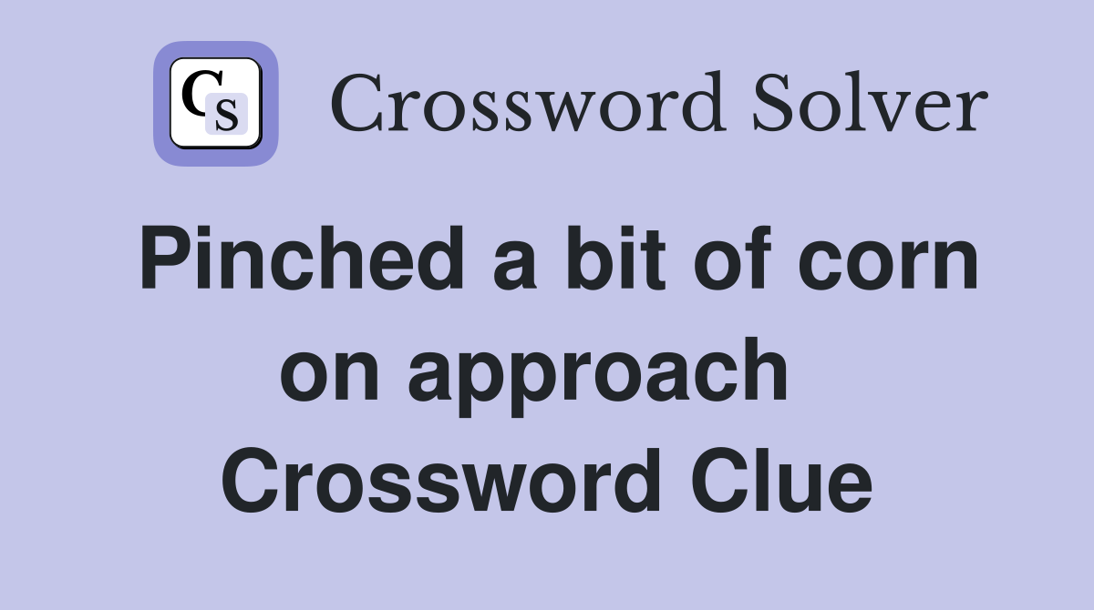 Pinched a bit of corn on approach  Crossword Clue