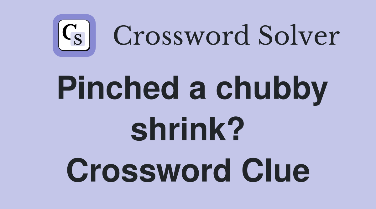 Pinched a chubby shrink? Crossword Clue