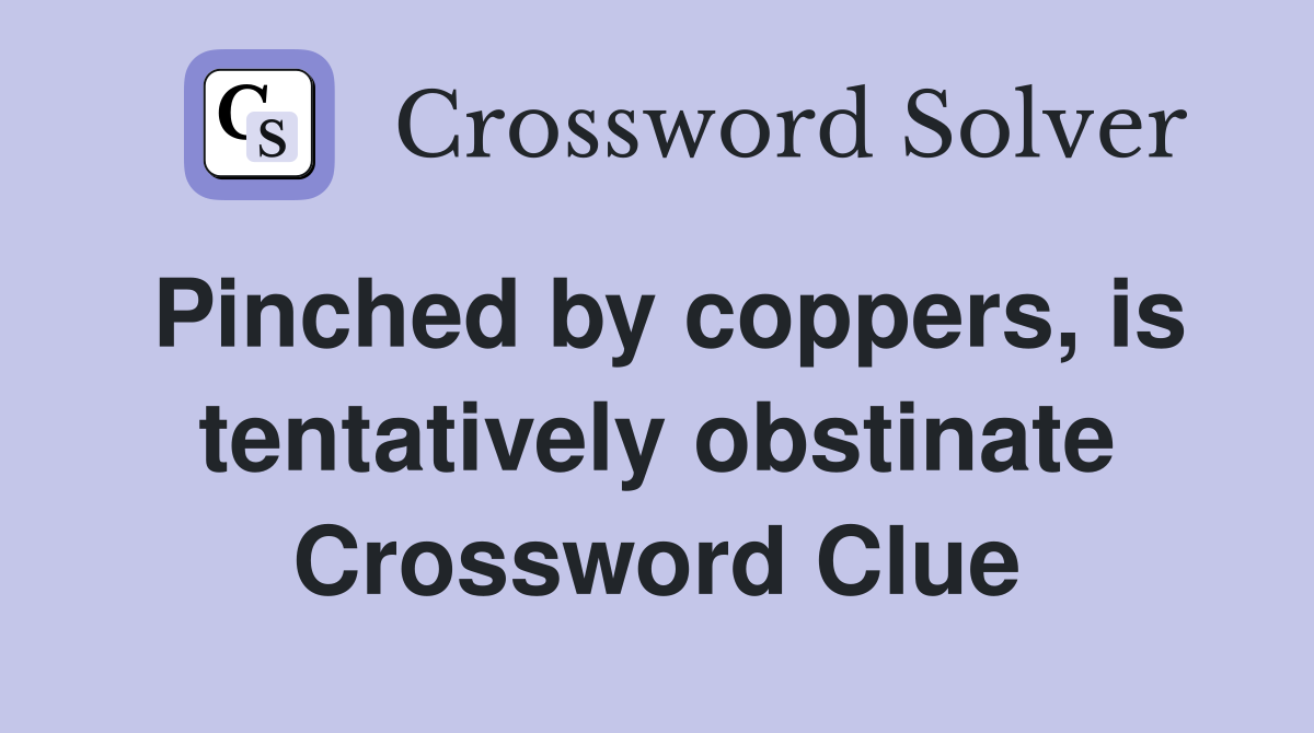 Pinched by coppers, is tentatively obstinate Crossword Clue