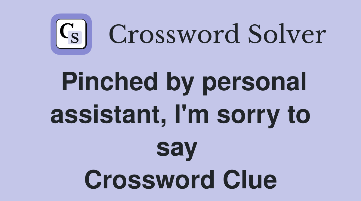 Pinched by personal assistant, I'm sorry to say  Crossword Clue