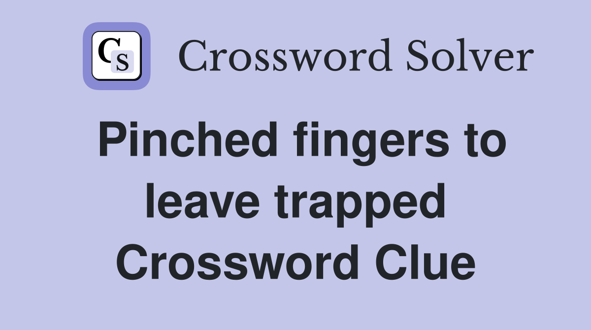 Pinched fingers to leave trapped Crossword Clue
