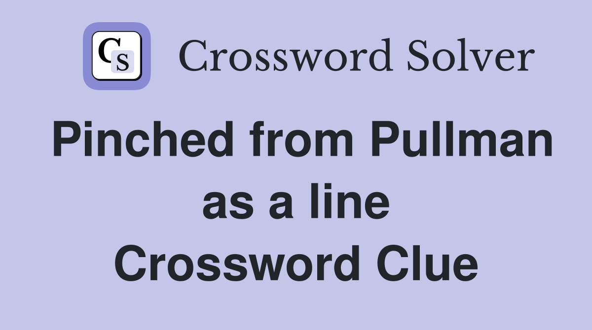 Pinched from Pullman as a line Crossword Clue
