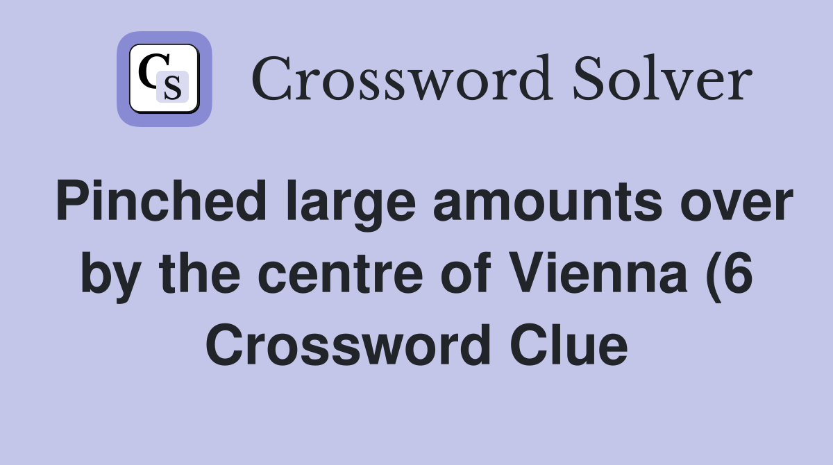 Pinched large amounts over by the centre of Vienna (6) Crossword Clue Pinched large amounts over by the centre of Vienna (6) Crossword Clue